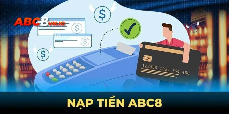 Nạp Tiền ABC8 - Hướng Dẫn Quy Trình An Toàn 2025 Chi tiết cách thực hiện giao dịch nạp tiền ABC8 đến khách hàng