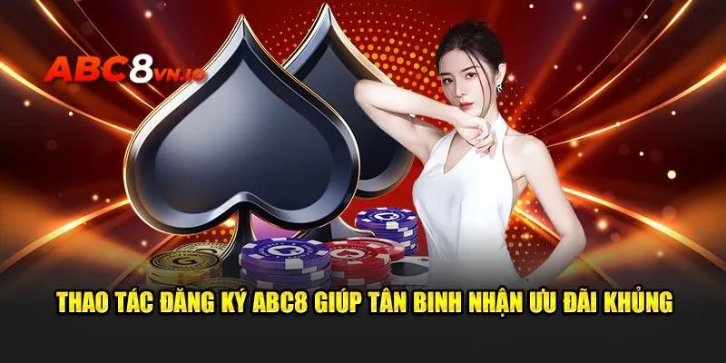 Đăng Ký ABC8 - Tận Hưởng Không Gian Trực Tuyến Cực Xanh Chín Đặc quyền khủng khi tham gia tại nền tảng nhà cái nổi danh