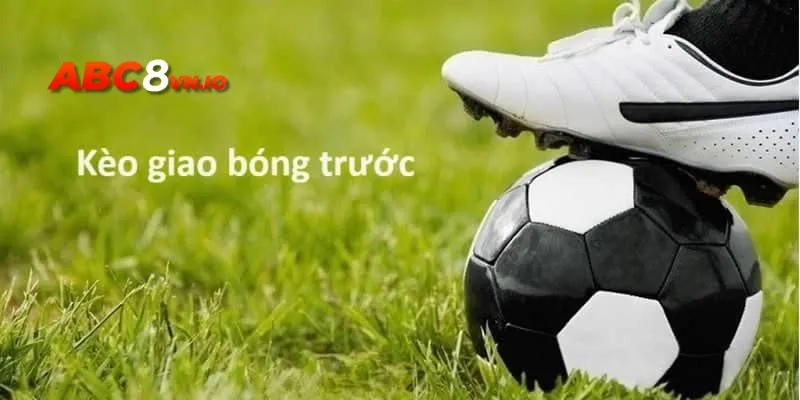 Tìm Hiểu Kèo Giao Bóng Trước Và Cách Bắt Chuẩn Từ Cao Thủ Tìm hiểu thông tin cơ bản về kèo giao bóng trước