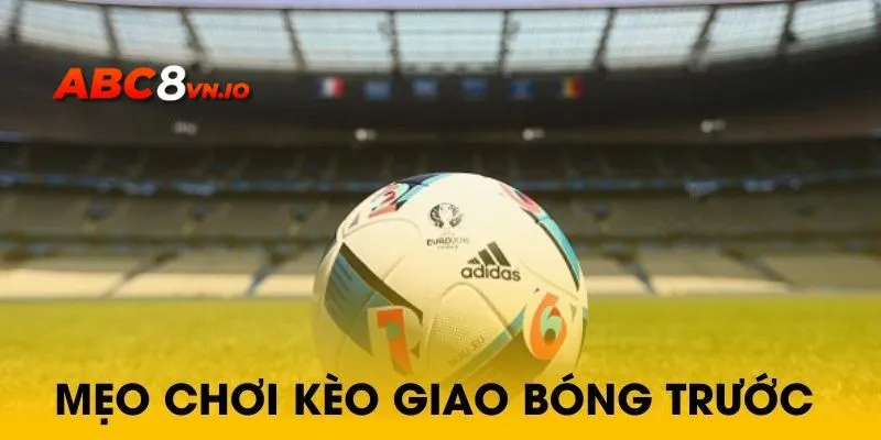 Tìm Hiểu Kèo Giao Bóng Trước Và Cách Bắt Chuẩn Từ Cao Thủ Mẹo chơi kèo giao bóng đầu tiên thắng dễ dàng